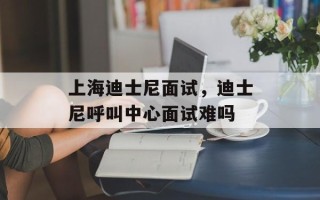 上海迪士尼面试，迪士尼呼叫中心面试难吗