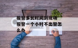 报警多长时间到现场 报警一个小时不出警怎么办