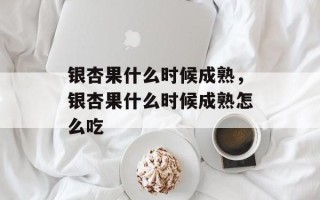 银杏果什么时候成熟，银杏果什么时候成熟怎么吃