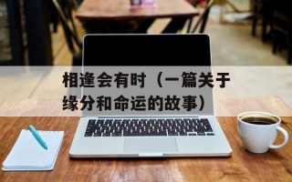 相逢会有时（一篇关于缘分和命运的故事）