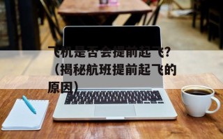飞机是否会提前起飞？（揭秘航班提前起飞的原因）