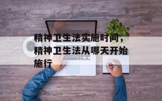 精神卫生法实施时间，精神卫生法从哪天开始施行