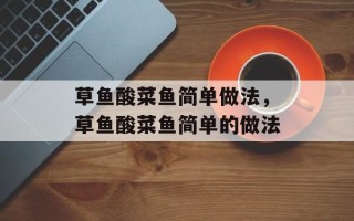 草鱼酸菜鱼简单做法，草鱼酸菜鱼简单的做法