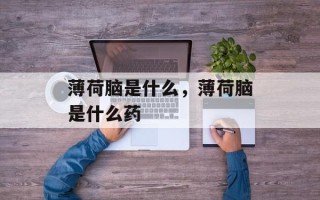 薄荷脑是什么，薄荷脑是什么药