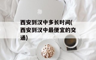 西安到汉中多长时间(西安到汉中最便宜的交通)