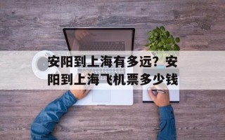 安阳到上海有多远？安阳到上海飞机票多少钱