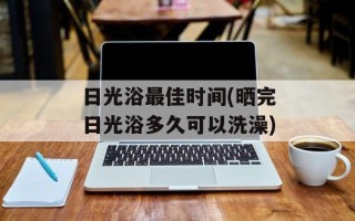 日光浴最佳时间(晒完日光浴多久可以洗澡)