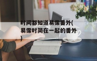 时间都知道易霈番外(易霈时简在一起的番外)