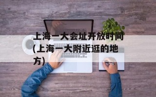 上海一大会址开放时间(上海一大附近逛的地方)