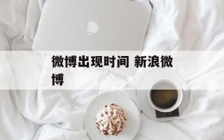 微博出现时间 新浪微博