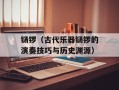 铴锣（古代乐器铴锣的演奏技巧与历史渊源）