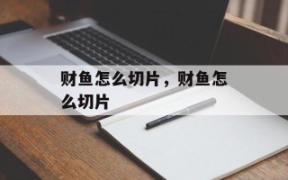 财鱼怎么切片，财鱼怎么切片