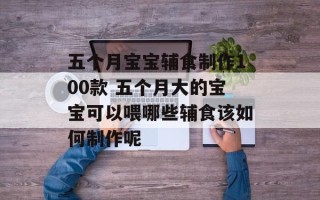 五个月宝宝辅食制作100款 五个月大的宝宝可以喂哪些辅食该如何制作呢