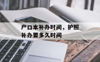 户口本补办时间，护照补办要多久时间