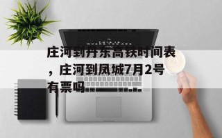 庄河到丹东高铁时间表，庄河到凤城7月2号有票吗