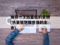 推荐一下热量低的食物(热量低饱腹感强的主食)