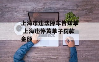 上海市违法停车告知单 上海违停黄单子罚款金额