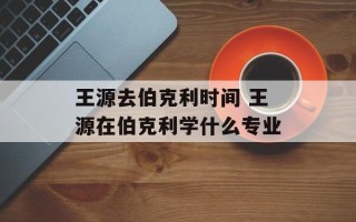 王源去伯克利时间 王源在伯克利学什么专业