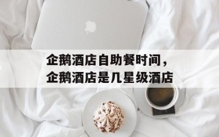 企鹅酒店自助餐时间，企鹅酒店是几星级酒店