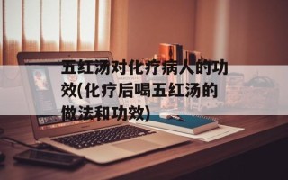 五红汤对化疗病人的功效(化疗后喝五红汤的做法和功效)