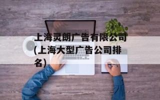上海灵朗广告有限公司(上海大型广告公司排名)