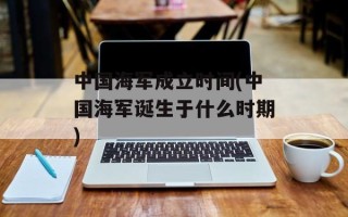 中国海军成立时间(中国海军诞生于什么时期)