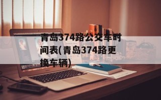 青岛374路公交车时间表(青岛374路更换车辆)