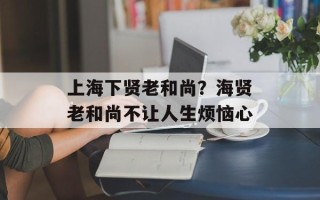 上海下贤老和尚？海贤老和尚不让人生烦恼心