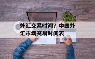 外汇交易时间？中国外汇市场交易时间表