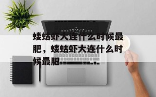 蝼蛄虾大连什么时候最肥，蝼蛄虾大连什么时候最肥