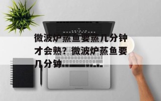 微波炉蒸鱼要蒸几分钟才会熟？微波炉蒸鱼要几分钟