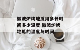 微波炉烤地瓜用多长时间多少温度 微波炉烤地瓜的温度与时间
