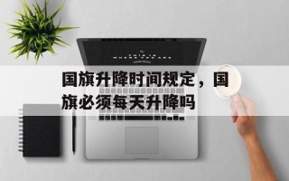 国旗升降时间规定，国旗必须每天升降吗