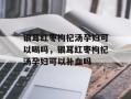 银耳红枣枸杞汤孕妇可以喝吗，银耳红枣枸杞汤孕妇可以补血吗