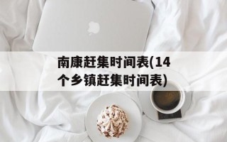 南康赶集时间表(14个乡镇赶集时间表)