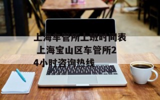 上海车管所上班时间表 上海宝山区车管所24小时咨询热线
