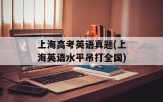 上海高考英语真题(上海英语水平吊打全国)