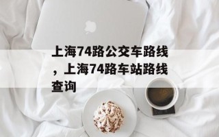 上海74路公交车路线，上海74路车站路线查询