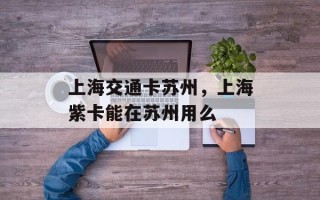 上海交通卡苏州，上海紫卡能在苏州用么