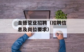 金德管业招聘（招聘信息及岗位要求）