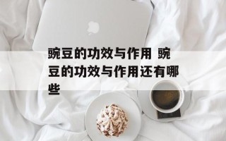 豌豆的功效与作用 豌豆的功效与作用还有哪些