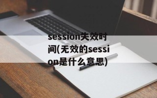 session失效时间(无效的session是什么意思)