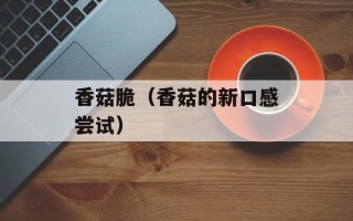 香菇脆（香菇的新口感尝试）