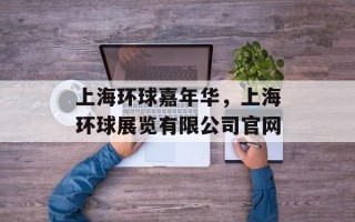 上海环球嘉年华，上海环球展览有限公司官网