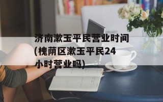 济南漱玉平民营业时间(槐荫区漱玉平民24小时营业吗)