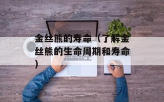 金丝熊的寿命（了解金丝熊的生命周期和寿命）