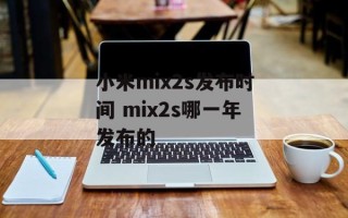 小米mix2s发布时间 mix2s哪一年发布的