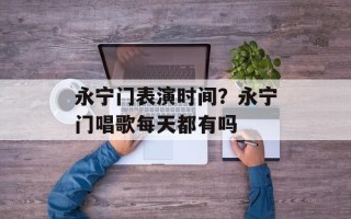 永宁门表演时间？永宁门唱歌每天都有吗