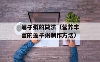 莲子粥的做法（营养丰富的莲子粥制作方法）