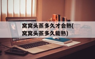 窝窝头蒸多久才会熟(窝窝头蒸多久能熟)